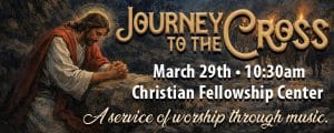 Journey to the Cross March 29th at 10:30 a.m. Christian Fellowship Center A service of worship through music.